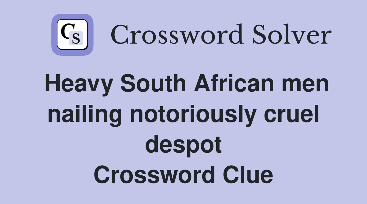 Heavy South African men nailing notoriously cruel despot Crossword